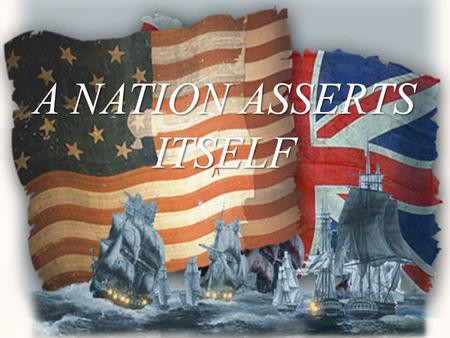 A NATION ASSERTS ITSELF. As the Napoleonic wars raged in Europe, the United States felt its neutrality threatened by both Britain and France.