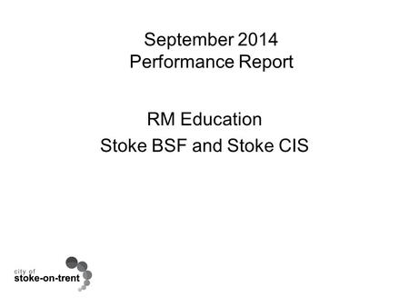 September 2014 Performance Report RM Education Stoke BSF and Stoke CIS.