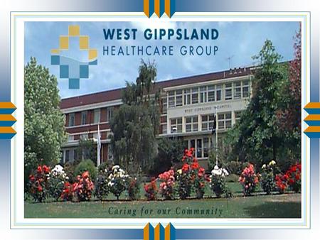 The West Gippsland Healthcare Group u Acute hospital: 83 bed facility in Warragul u High Care Nursing Home: 60 beds u Low/High Care Hostel: 50 beds in.