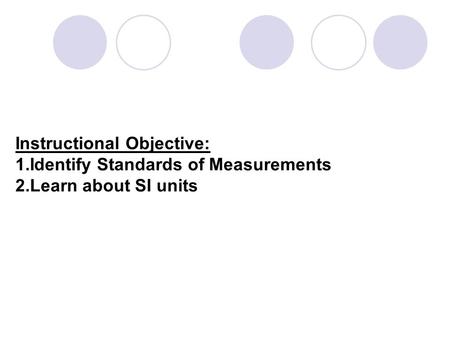 Instructional Objective: 1.Identify Standards of Measurements 2.Learn about SI units.