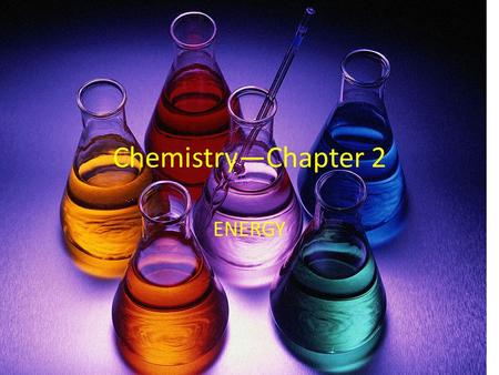 Chemistry—Chapter 2 ENERGY. What is ENERGY? (list types of energy) The ability to do WORK. What is WORK? The ability to move something, create a new compound.