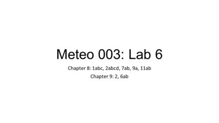 Meteo 003: Lab 6 Chapter 8: 1abc, 2abcd, 7ab, 9a, 11ab Chapter 9: 2, 6ab.