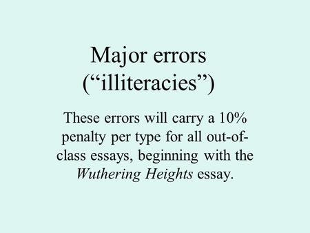 Major errors (“illiteracies”) These errors will carry a 10% penalty per type for all out-of- class essays, beginning with the Wuthering Heights essay.