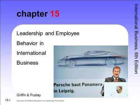 15-1 chapter 15 Copyright 2010 Pearson Education, Inc. publishing as Prentice Hall International Business, 6th Edition Leadership and Employee Behavior.