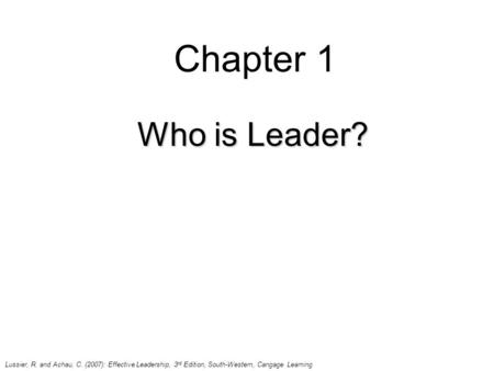 Chapter 1 Who is Leader? Lussier, R. and Achau, C. (2007): Effective Leadership, 3 rd Edition, South-Western, Cangage Learning.