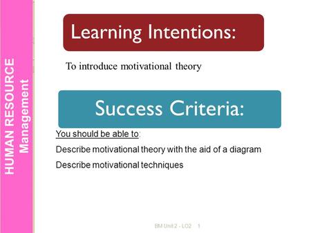 HUMAN RESOURCE Management BM Unit 2 - LO21 Success Criteria: Learning Intentions: You should be able to: Describe motivational theory with the aid of a.