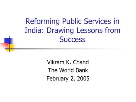 Reforming Public Services in India: Drawing Lessons from Success Vikram K. Chand The World Bank February 2, 2005.