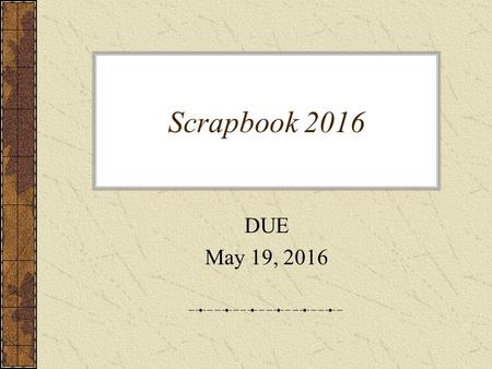 Scrapbook 2016 DUE May 19, 2016. Creative – 50 points Neat, complete, shows effort (including pictures for full credit!)