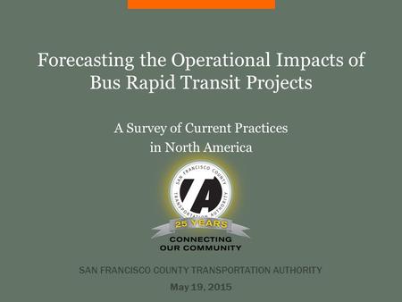 Forecasting the Operational Impacts of Bus Rapid Transit Projects A Survey of Current Practices in North America SAN FRANCISCO COUNTY TRANSPORTATION AUTHORITY.