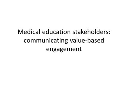 Medical education stakeholders: communicating value-based engagement.