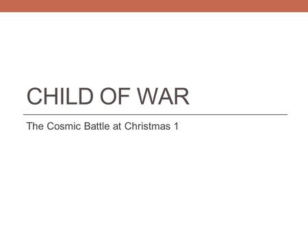 CHILD OF WAR The Cosmic Battle at Christmas 1. Introduction 1. Black, white and gray 2. Bloodshed at the birth of Jesus (Revelation 12 & Matthew 2) 3.