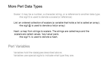 More Perl Data Types Scalar: it may be a number, a character string, or a reference to another data type. -the sigil $ is used to denote a scalar(or reference)