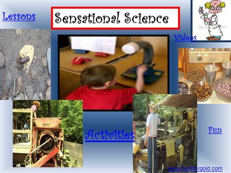 Sensational Science www.huntforgold.com Activities Lessons / Fun Videos.