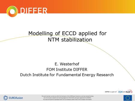 DIFFER is part ofand Modelling of ECCD applied for NTM stabilization E. Westerhof FOM Institute DIFFER Dutch Institute for Fundamental Energy Research.