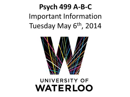 Psych 499 A-B-C Important Information Tuesday May 6 th, 2014.