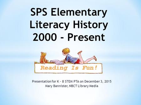 Presentation for K – 8 STEM PTA on December 3, 2015 Mary Bannister, NBCT Library Media SPS Elementary Literacy History 2000 - Present.