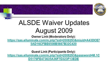 ALSDE Waiver Updates August 2009 Owner Link (Moderators Only): https://sas.elluminate.com/m.jnlp?sid=2008293&miuid=A43DCE7 5AD16CFBE6508B5667B32C420 https://sas.elluminate.com/m.jnlp?sid=2008293&miuid=A43DCE7.