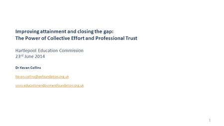 Improving attainment and closing the gap: The Power of Collective Effort and Professional Trust Hartlepool Education Commission 23 rd June 2014 Dr Kevan.