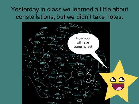 Yesterday in class we learned a little about constellations, but we didn’t take notes. Now you will take some notes!