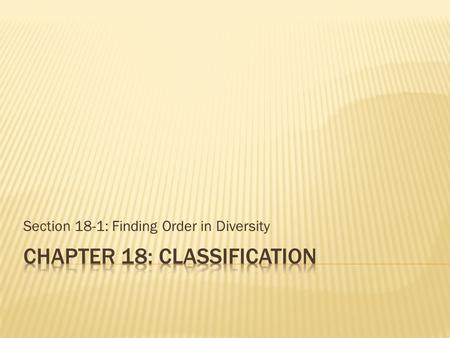 Section 18-1: Finding Order in Diversity.  Need to describe and name each species to understand and study diversity  Use scientific names to ensure.