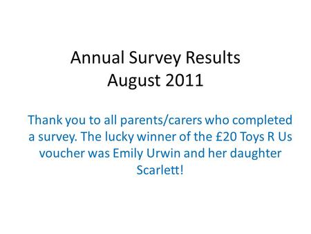 Annual Survey Results August 2011 Thank you to all parents/carers who completed a survey. The lucky winner of the £20 Toys R Us voucher was Emily Urwin.