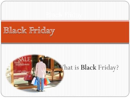 What is Black Friday? Black Friday. When is Black Friday? Black is the night of Thanksgiving, today Black Friday is best known as the shopping day after.