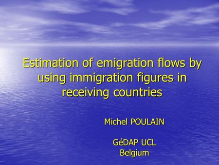 Estimation of emigration flows by using immigration figures in receiving countries Michel POULAIN GéDAP UCL Belgium.