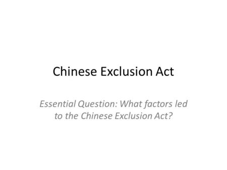 Essential Question: What factors led to the Chinese Exclusion Act?