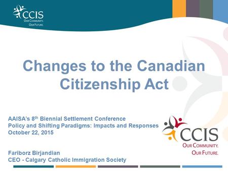 BUSINESS, EMPLOYMENT & TRAINING SERVICES Changes to the Canadian Citizenship Act AAISA’s 8 th Biennial Settlement Conference Policy and Shifting Paradigms: