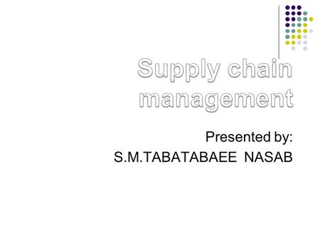 Presented by: S.M.TABATABAEE NASAB. Supply Chain flow The supply chain- 1 The global environment- 2 Inter – corporate coordination - 15 Inter- functionalCoordination-