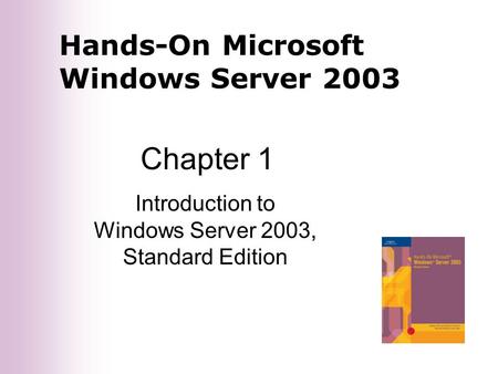 Hands-On Microsoft Windows Server 2003 Chapter 1 Introduction to Windows Server 2003, Standard Edition.