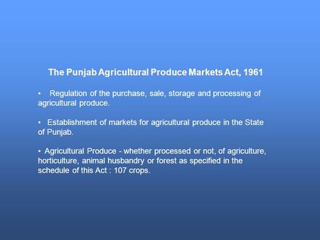 The Punjab Agricultural Produce Markets Act, 1961 Regulation of the purchase, sale, storage and processing of agricultural produce. Establishment of markets.