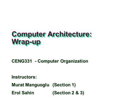 Computer Architecture: Wrap-up CENG331 - Computer Organization Instructors: Murat Manguoglu(Section 1) Erol Sahin (Section 2 & 3) Adapted from slides of.