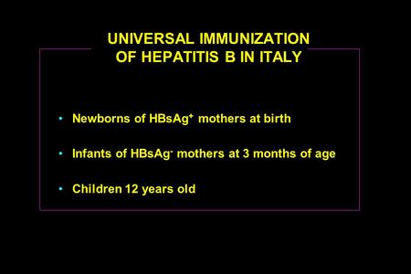 UNIVERSAL IMMUNIZATION OF HEPATITIS B IN ITALY Newborns of HBsAg + mothers at birth Infants of HBsAg - mothers at 3 months of age Children 12 years old.