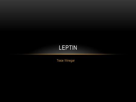 Trace Winegar LEPTIN. FACTS ABOUT LEPTIN Leptin is a protein produced in fat cells, circulates in the bloodstream and ends up in the brain Produced all.