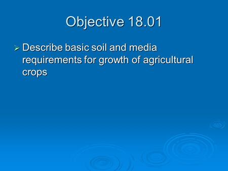 Objective 18.01  Describe basic soil and media requirements for growth of agricultural crops.