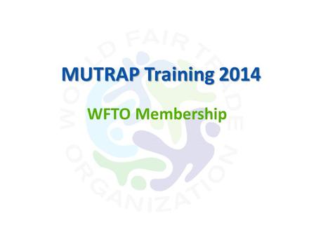 WFTO Membership MUTRAP Training 2014. Benefits of Membership Access to all information relating to WFTO Support in striving for best practices using the.