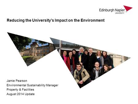 Jamie Pearson Environmental Sustainability Manager Property & Facilities August 2014 Update Reducing the University’s Impact on the Environment.