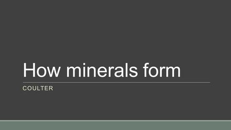 How minerals form COULTER. How minerals form Geode: is a rounded, hollow rock that is often lined with mineral crystals. ◦Crystals form inside a geode.