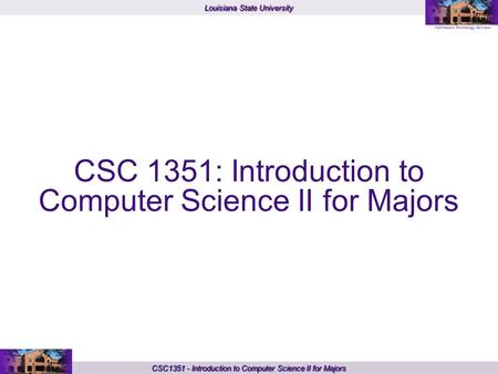 Louisiana State University Information Technology Services CSC1351 - Introduction to Computer Science II for Majors CSC 1351: Introduction to Computer.