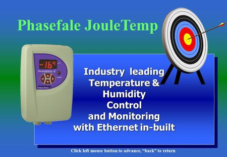 1 Industry leading Temperature & Humidity Control and Monitoring with Ethernet in-built Phasefale JouleTemp Click left mouse button to advance, “back”