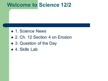 Welcome to Science 12/2 1. Science News 2. Ch. 12 Section 4 on Erosion 3. Question of the Day 4. Skills Lab.