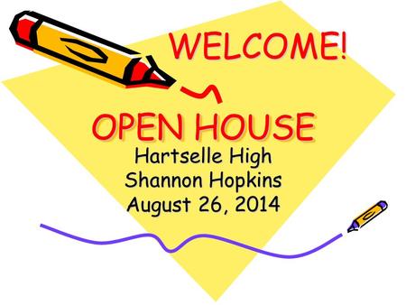 OPEN HOUSE Hartselle High Shannon Hopkins August 26, 2014 WELCOME!