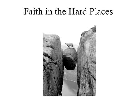 Faith in the Hard Places. Forgiveness is a hard place for most of us. Adversity is a hard place for most of us. Abundance is a hard place for most of.