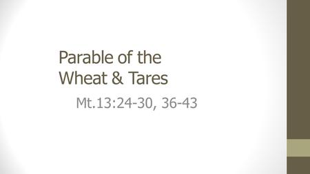 Parable of the Wheat & Tares Mt.13:24-30, 36-43. The Wheat & Tares The Context Jewish hard-heartedness, skepticism Many Jews were refusing Christ in spite.