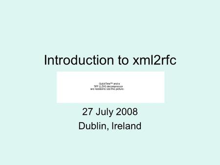 Introduction to xml2rfc 27 July 2008 Dublin, Ireland.