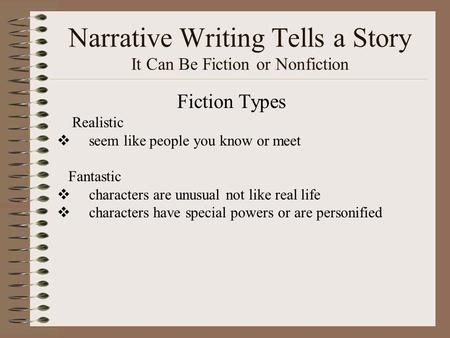 Narrative Writing Tells a Story It Can Be Fiction or Nonfiction Fiction Types Realistic  seem like people you know or meet Fantastic  characters are.