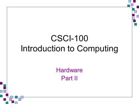 CSCI-100 Introduction to Computing Hardware Part II.