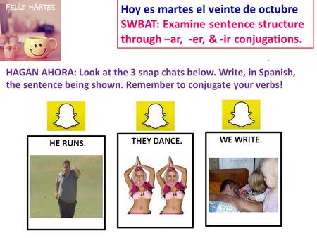 HE RUNS. THEY DANCE. WE WRITE. Hoy es martes el veinte de octubre SWBAT: Examine sentence structure through –ar, -er, & -ir conjugations. HAGAN AHORA: