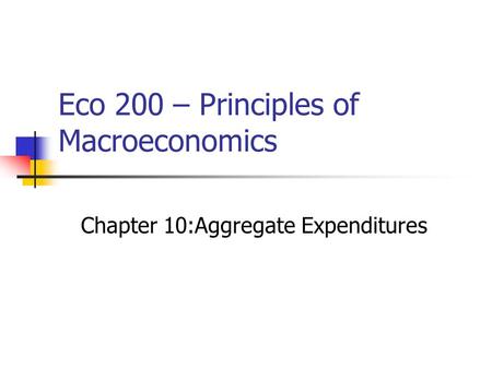 Eco 200 – Principles of Macroeconomics Chapter 10:Aggregate Expenditures.